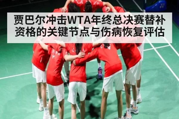 贾巴尔冲击WTA年终总决赛替补资格的关键节点与伤病恢复评估 - Esports8
